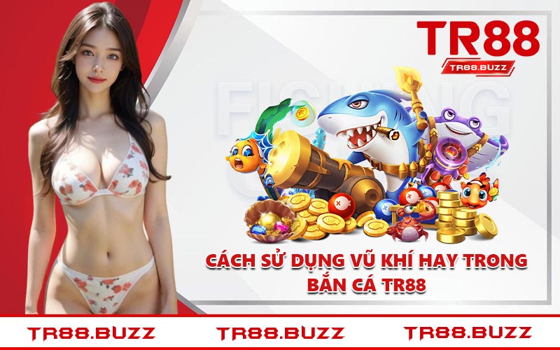 Cách sử dụng vũ khí hay trong bắn cá TR88