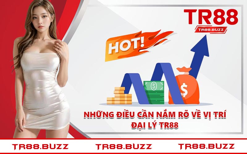 Những điều cần nắm rõ về vị trí đại lý TR88